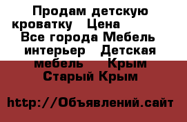 Продам детскую кроватку › Цена ­ 4 500 - Все города Мебель, интерьер » Детская мебель   . Крым,Старый Крым